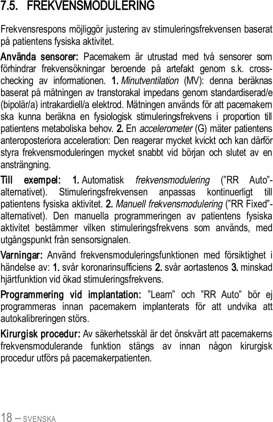 Minutventilation (MV): denna beräknas baserat på mätningen av transtorakal impedans genom standardiserad/e (bipolär/a) intrakardiell/a elektrod.