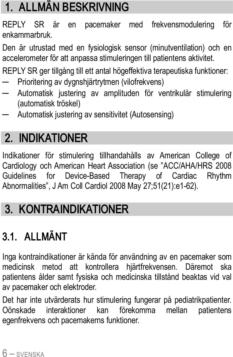 REPLY SR ger tillgång till ett antal högeffektiva terapeutiska funktioner: Prioritering av dygnshjärtrytmen (vilofrekvens) Automatisk justering av amplituden för ventrikulär stimulering (automatisk