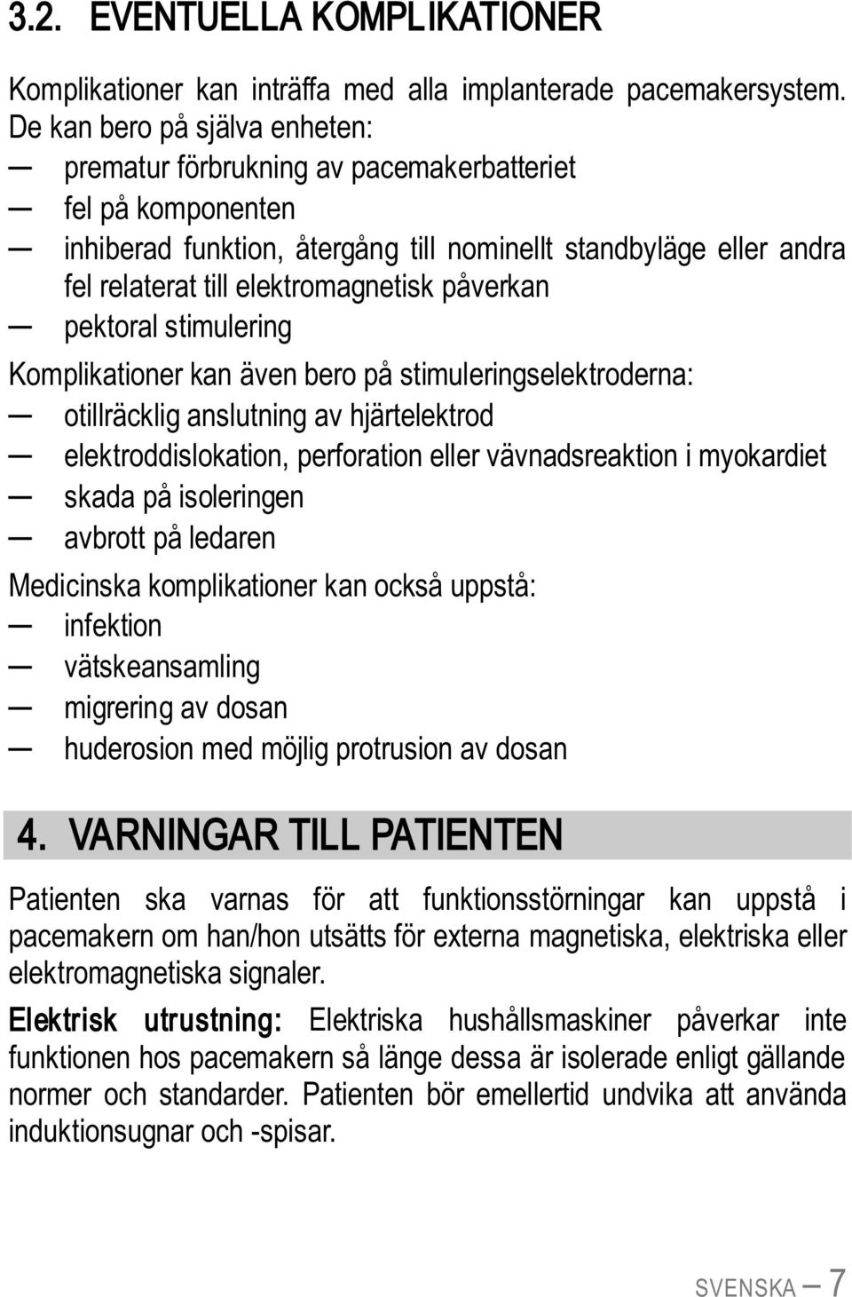 påverkan pektoral stimulering Komplikationer kan även bero på stimuleringselektroderna: otillräcklig anslutning av hjärtelektrod elektroddislokation, perforation eller vävnadsreaktion i myokardiet