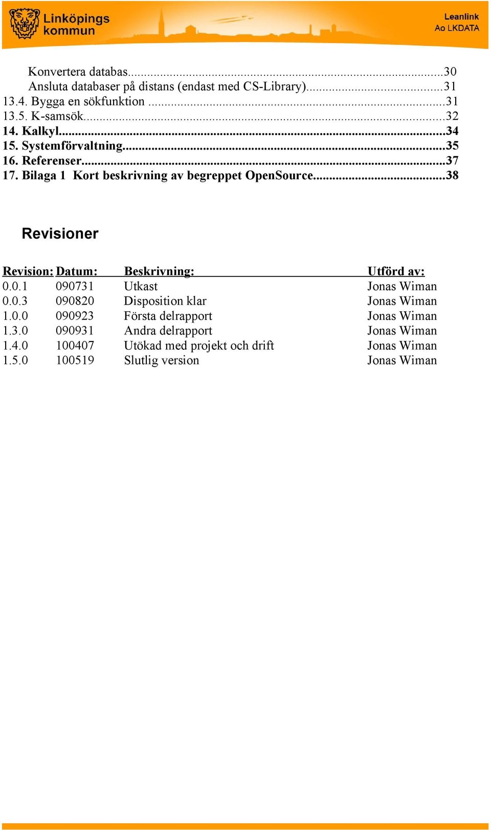 ..38 Revisioner Revision: Datum: Beskrivning: Utförd av: 0.0.1 090731 Utkast Jonas Wiman 0.0.3 090820 Disposition klar Jonas Wiman 1.0.0 090923 Första delrapport Jonas Wiman 1.