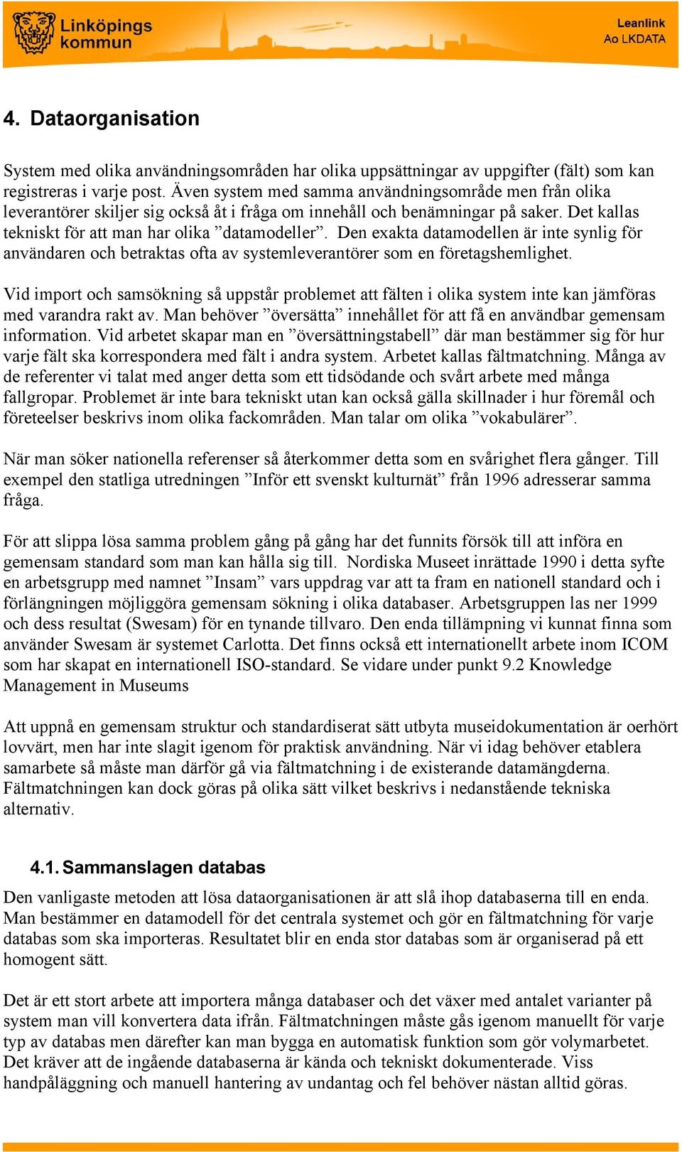 Den exakta datamodellen är inte synlig för användaren och betraktas ofta av systemleverantörer som en företagshemlighet.