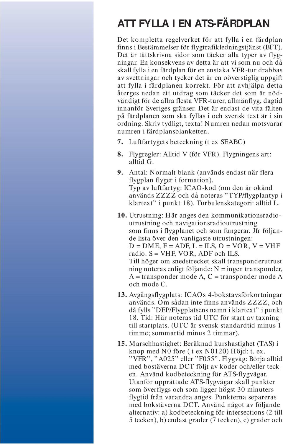 För att avhjälpa detta återges nedan ett utdrag som täcker det som är nödvändigt för de allra flesta VFR-turer, allmänflyg, dagtid innanför Sveriges gränser.