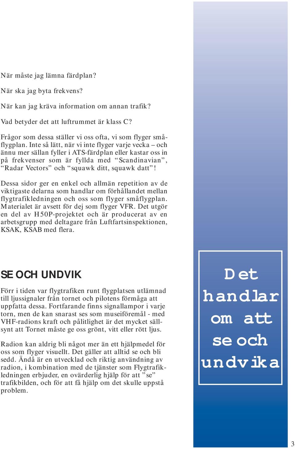 Inte så lätt, när vi inte flyger varje vecka och ännu mer sällan fyller i ATS-färdplan eller kastar oss in på frekvenser som är fyllda med Scandinavian, Radar Vectors och squawk ditt, squawk datt!