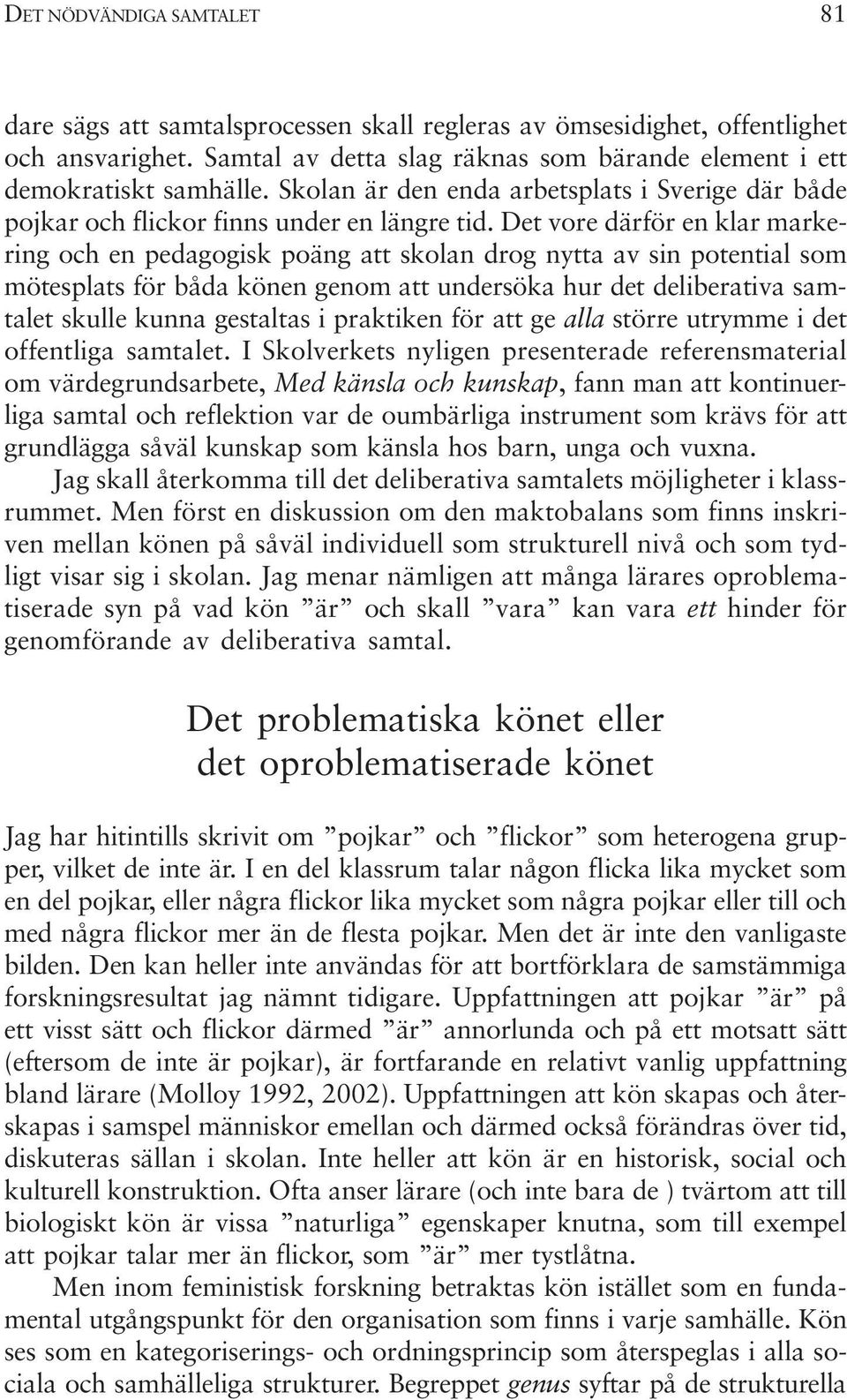 Det vore därför en klar markering och en pedagogisk poäng att skolan drog nytta av sin potential som mötesplats för båda könen genom att undersöka hur det deliberativa samtalet skulle kunna gestaltas