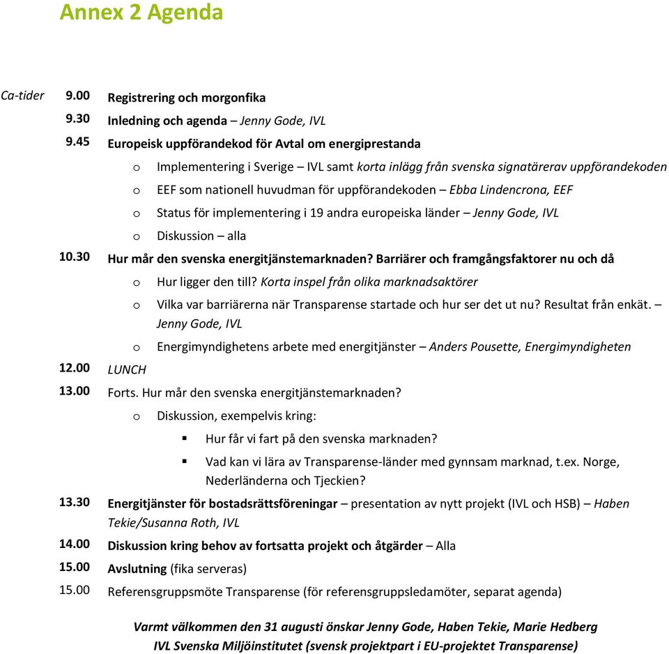 Ebba Lindencrona, EEF Status för implementering i 19 andra europeiska länder Jenny Gode, IVL Diskussion alla 10.30 Hur mår den svenska energitjänstemarknaden?