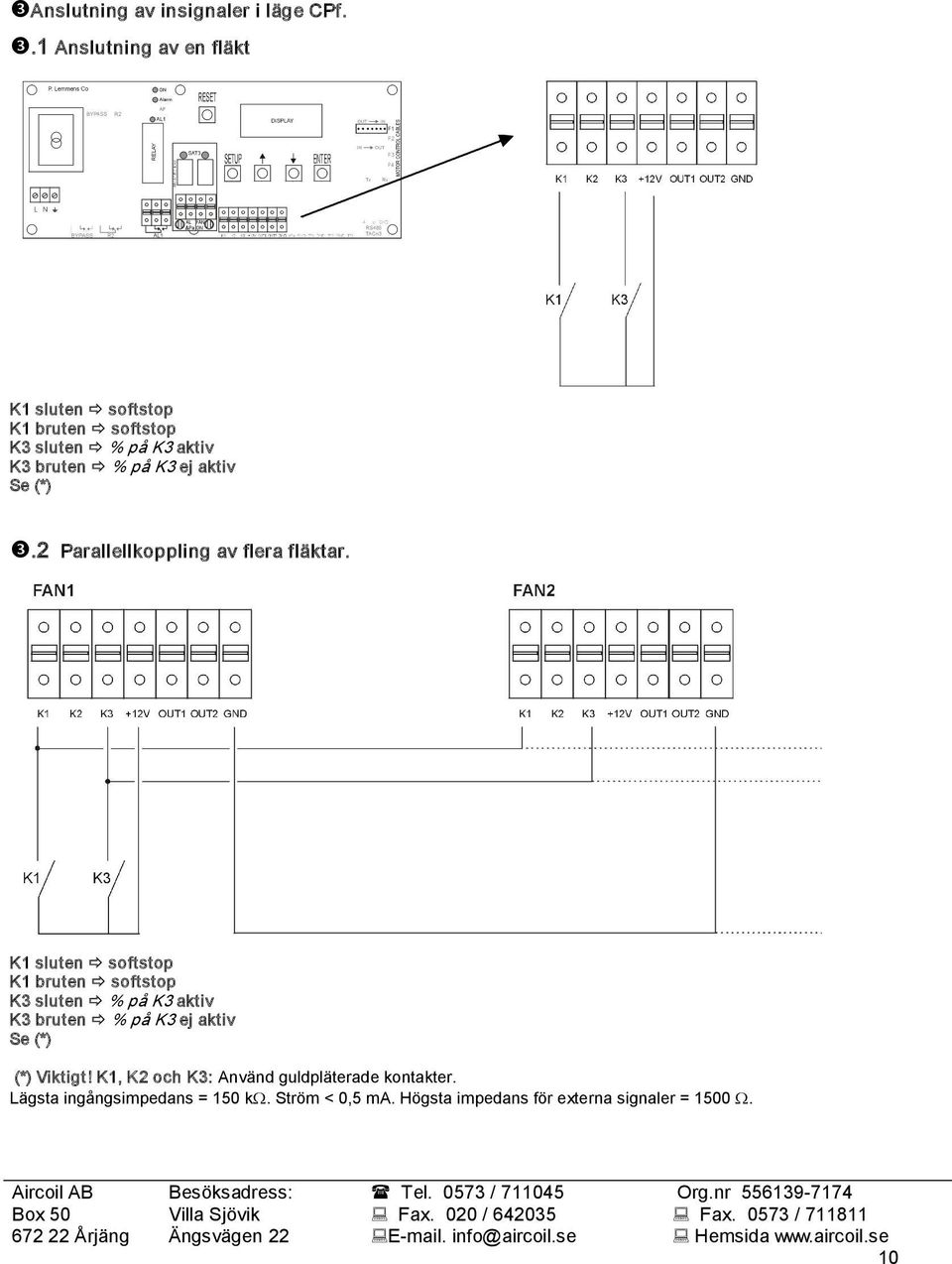 Se (*) ❸.2 Parallellkoppling av flera fläktar.