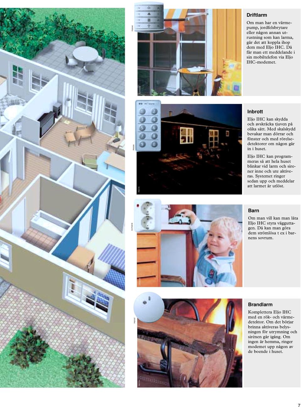 Med skalskydd bevakar man dörrar och fönster och med rörelsedetektorer om någon går in i huset. Eljo IHC kan programmeras så att hela huset blinkar vid larm och sirener inne och ute aktiveras.