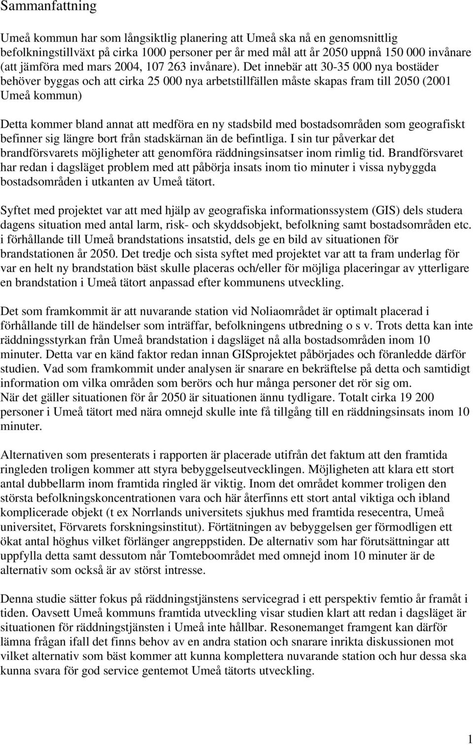 Det innebär att 30-35 000 nya bostäder behöver byggas och att cirka 25 000 nya arbetstillfällen måste skapas fram till 2050 (2001 Umeå kommun) Detta kommer bland annat att medföra en ny stadsbild med