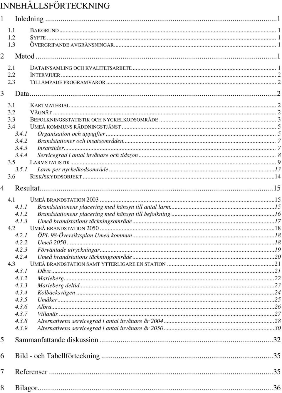 .. 5 3.4.2 Brandstationer och insatsområden... 7 3.4.3 Insatstider... 7 3.4.4 Servicegrad i antal invånare och tidszon... 8 3.5 LARMSTATISTIK... 9 3.5.1 Larm per nyckelkodsområde...13 3.