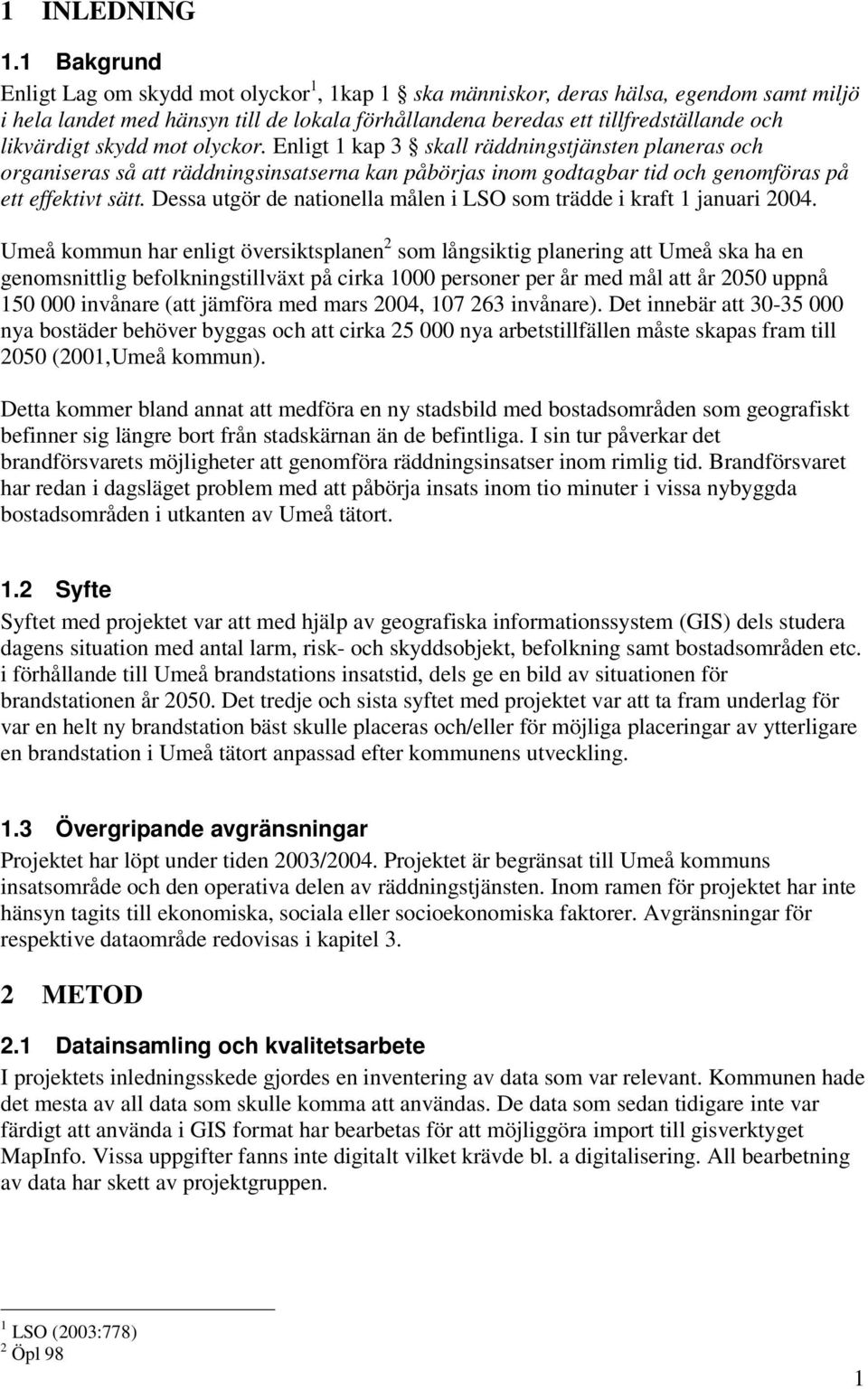 skydd mot olyckor. Enligt 1 kap 3 skall räddningstjänsten planeras och organiseras så att räddningsinsatserna kan påbörjas inom godtagbar tid och genomföras på ett effektivt sätt.