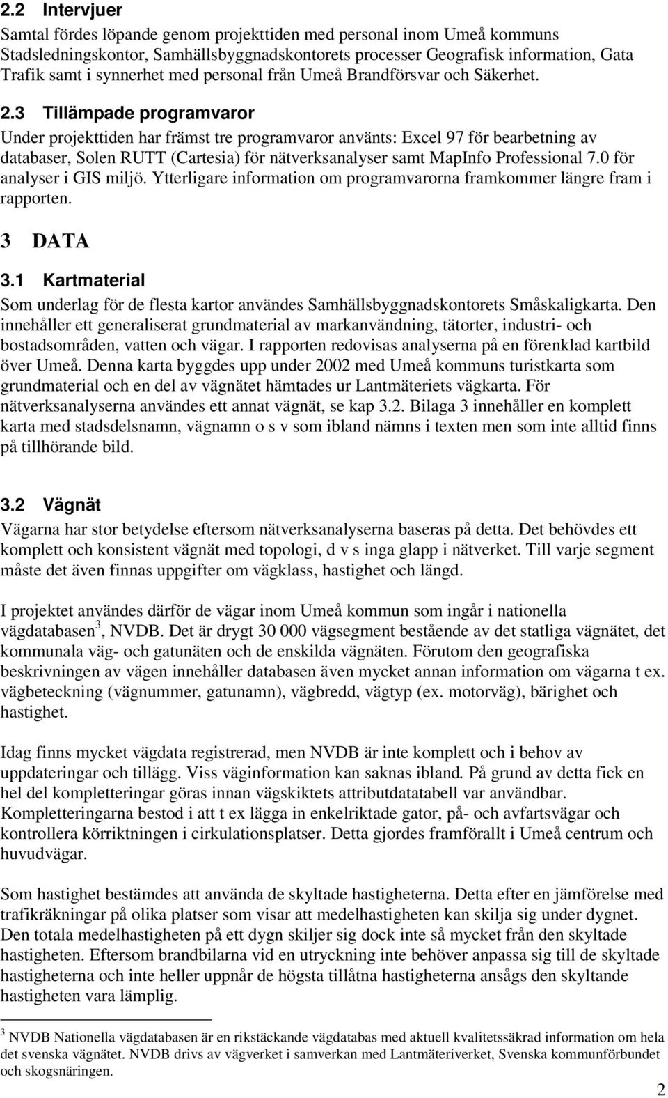 3 Tillämpade programvaror Under projekttiden har främst tre programvaror använts: Excel 97 för bearbetning av databaser, Solen RUTT (Cartesia) för nätverksanalyser samt MapInfo Professional 7.