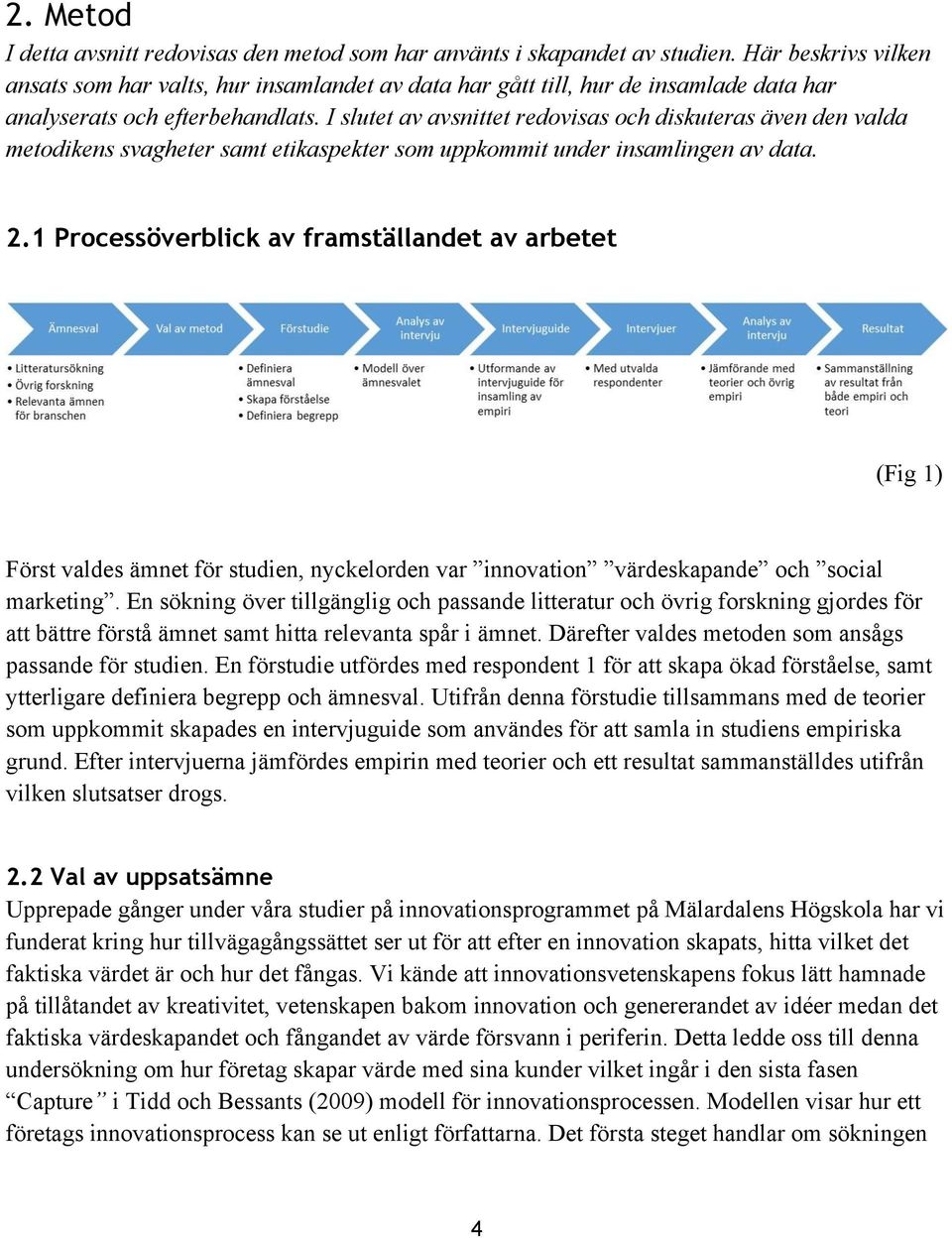 I slutet av avsnittet redovisas och diskuteras även den valda metodikens svagheter samt etikaspekter som uppkommit under insamlingen av data. 2.