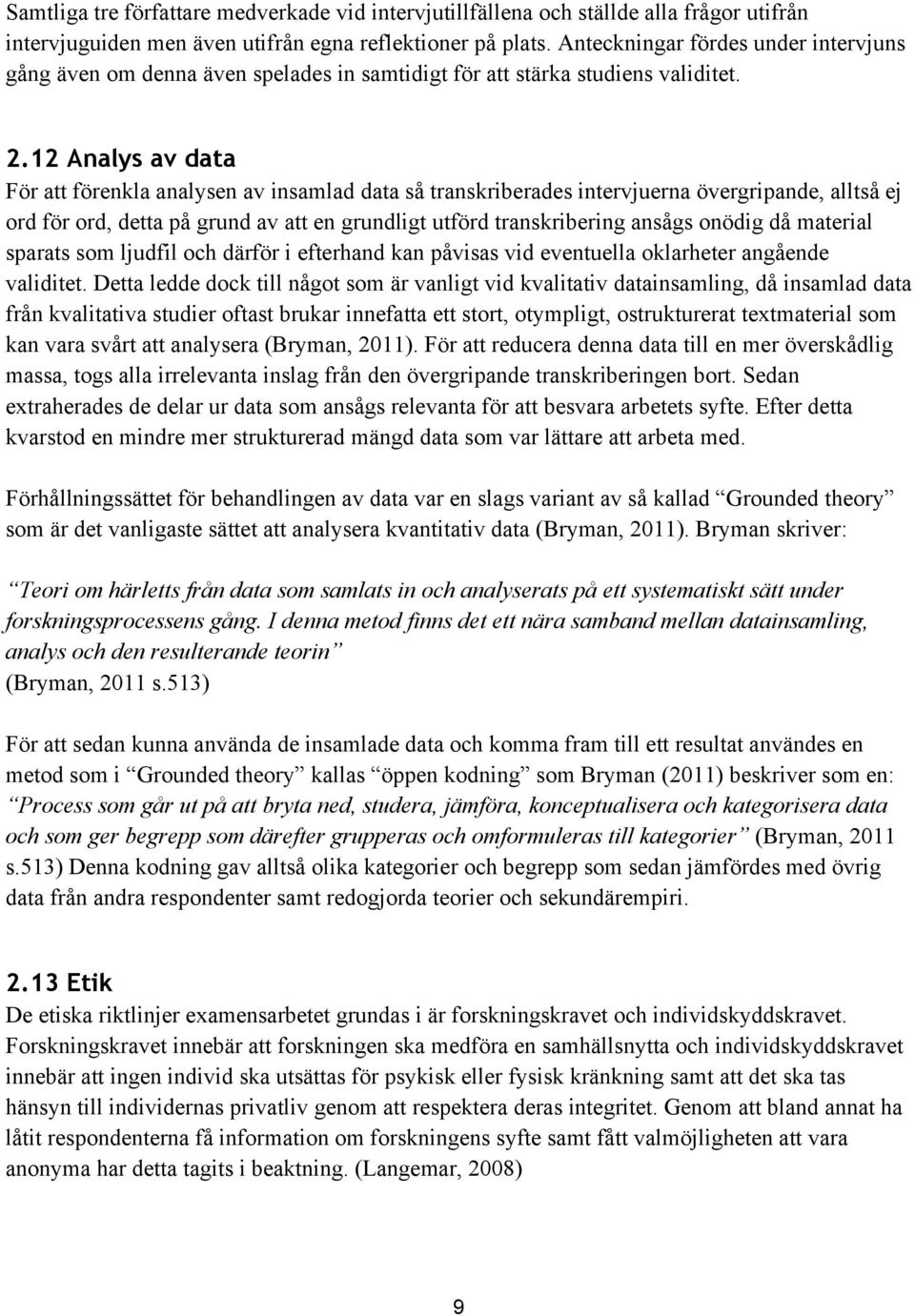 12 Analys av data För att förenkla analysen av insamlad data så transkriberades intervjuerna övergripande, alltså ej ord för ord, detta på grund av att en grundligt utförd transkribering ansågs