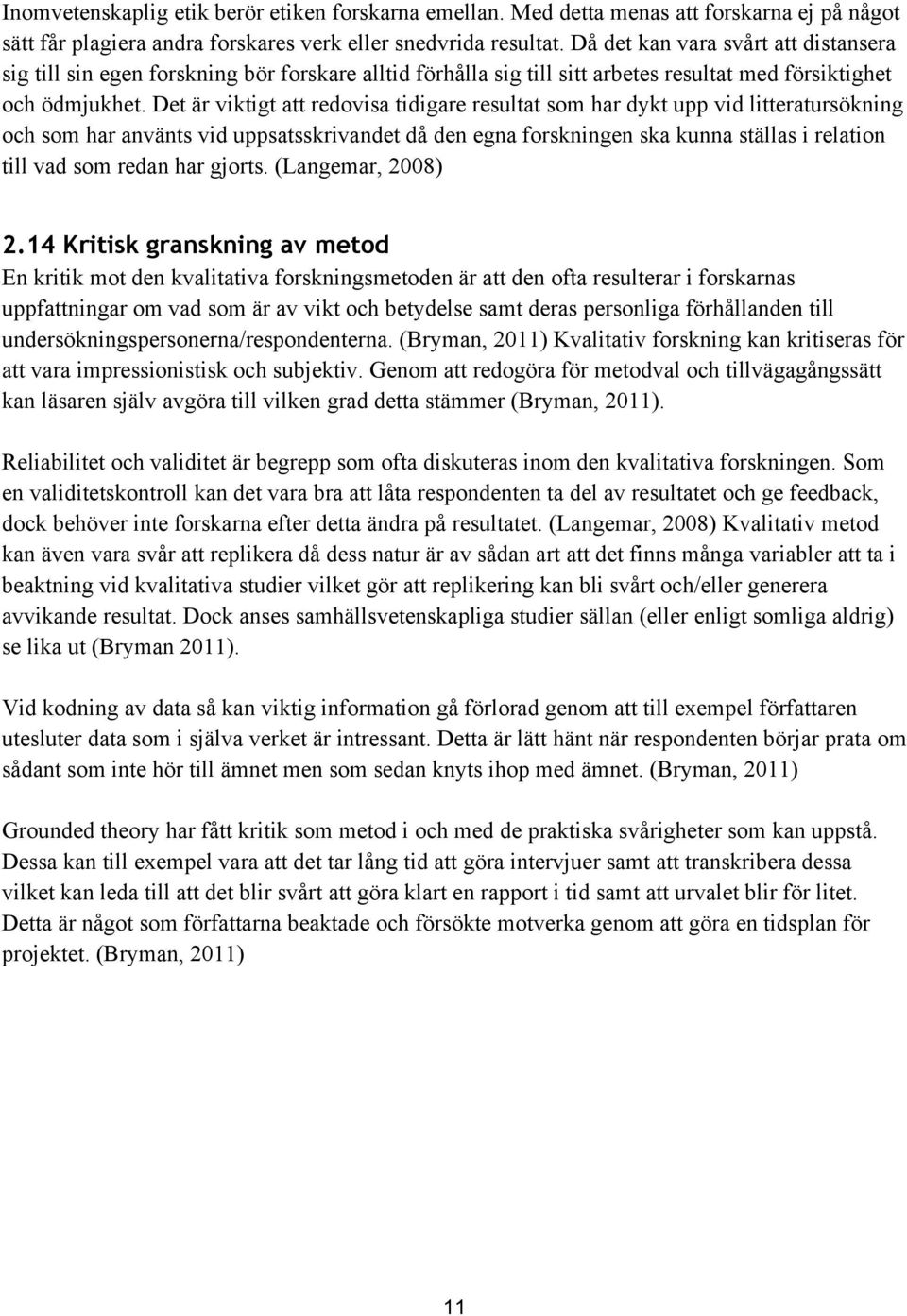 Det är viktigt att redovisa tidigare resultat som har dykt upp vid litteratursökning och som har använts vid uppsatsskrivandet då den egna forskningen ska kunna ställas i relation till vad som redan