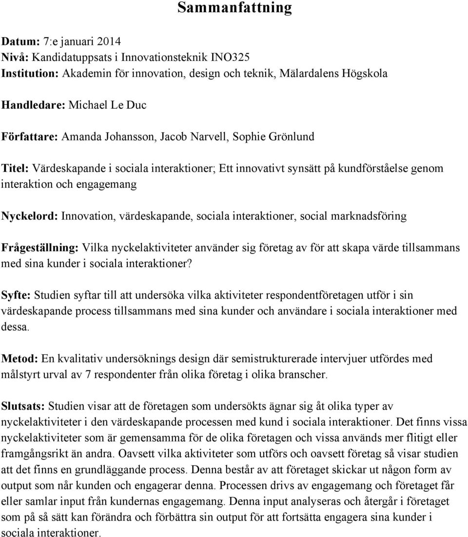 Innovation, värdeskapande, sociala interaktioner, social marknadsföring Frågeställning: Vilka nyckelaktiviteter använder sig företag av för att skapa värde tillsammans med sina kunder i sociala