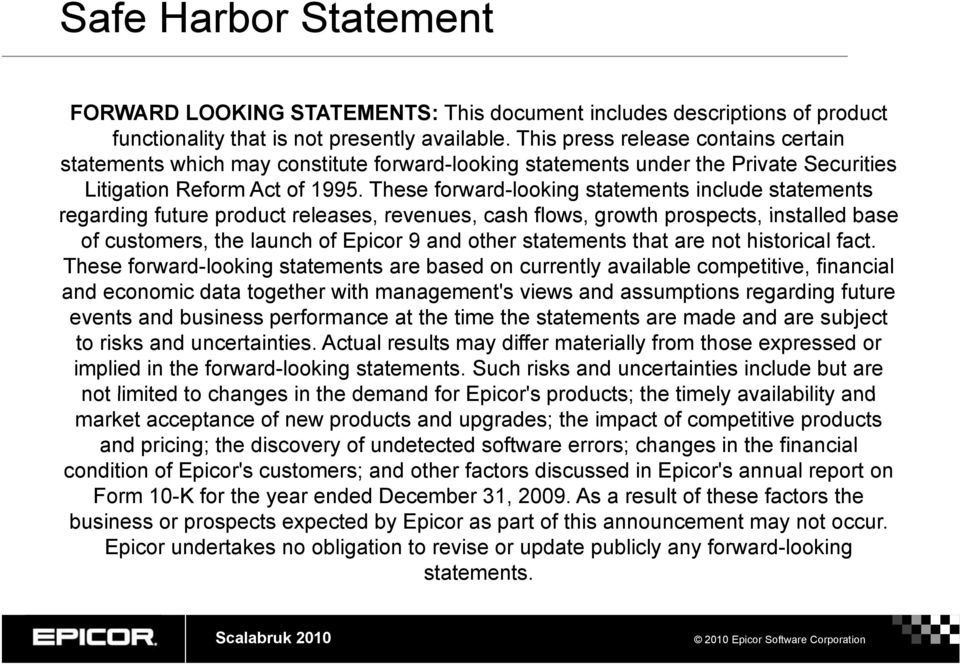 These forward-looking statements include statements regarding future product releases, revenues, cash flows, growth prospects, installed base of customers, the launch of Epicor 9 and other statements