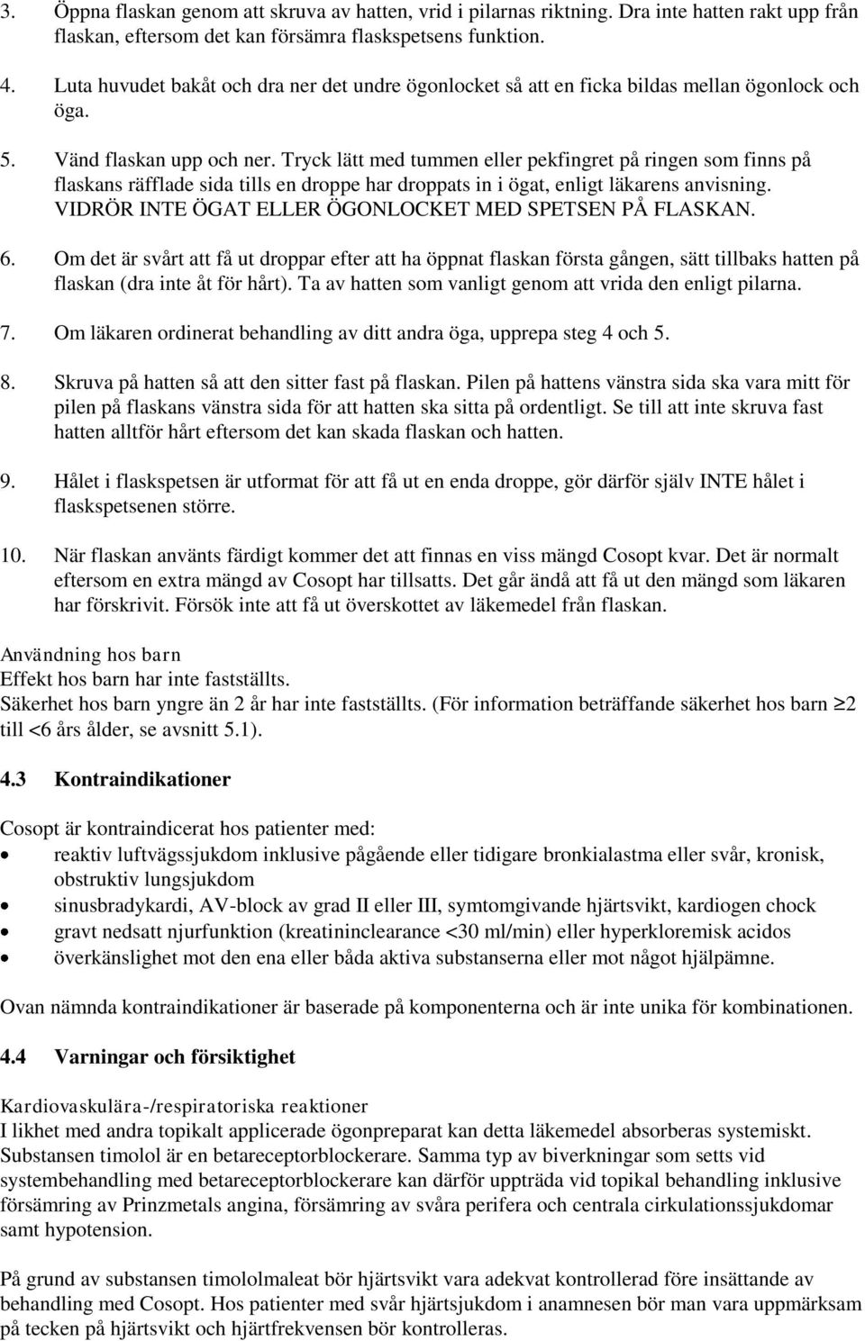 Tryck lätt med tummen eller pekfingret på ringen som finns på flaskans räfflade sida tills en droppe har droppats in i ögat, enligt läkarens anvisning.