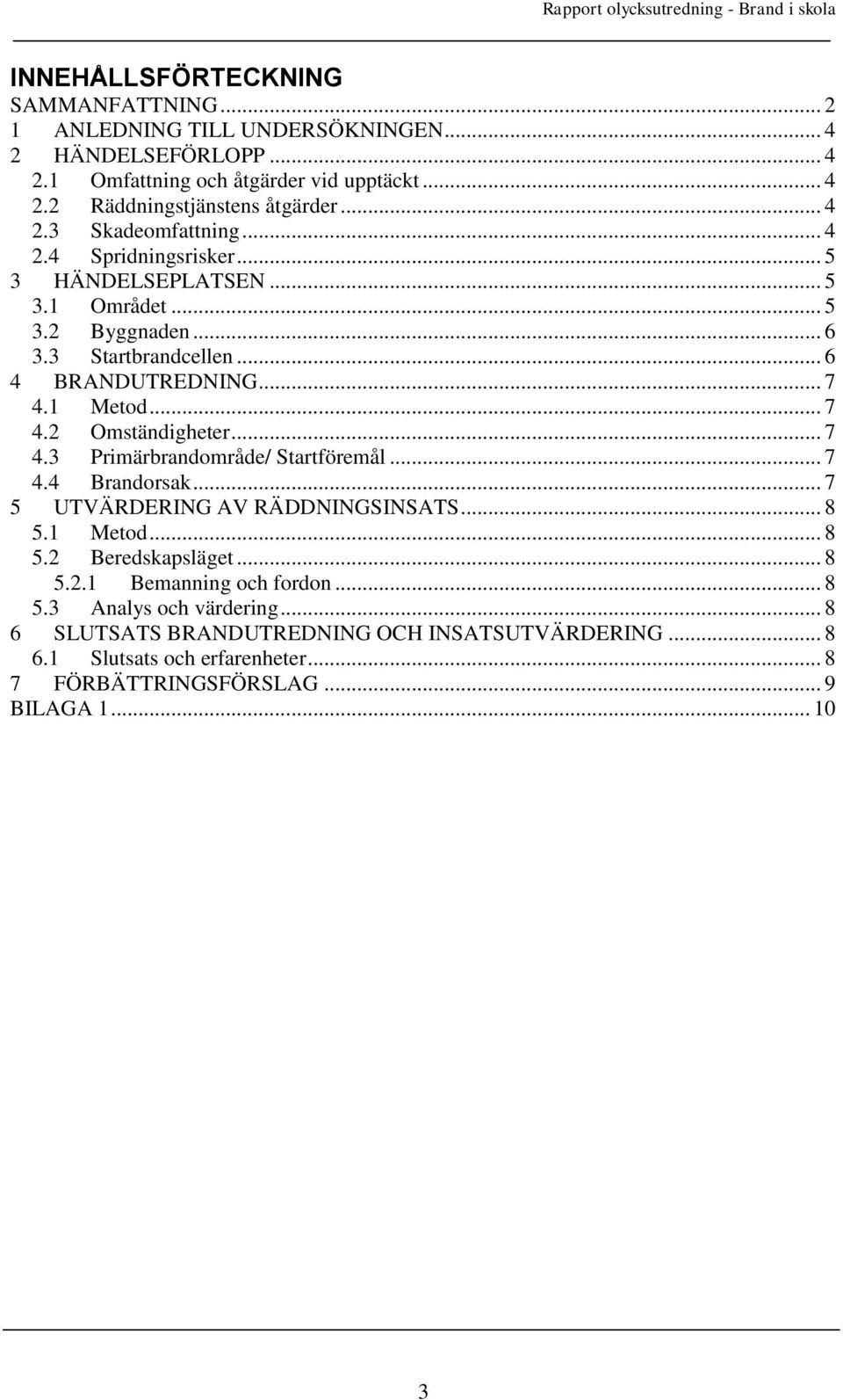 1 Metod... 7 4.2 Omständigheter... 7 4.3 Primärbrandområde/ Startföremål... 7 4.4 Brandorsak... 7 5 UTVÄRDERING AV RÄDDNINGSINSATS... 8 5.1 Metod... 8 5.2 Beredskapsläget... 8 5.2.1 Bemanning och fordon.