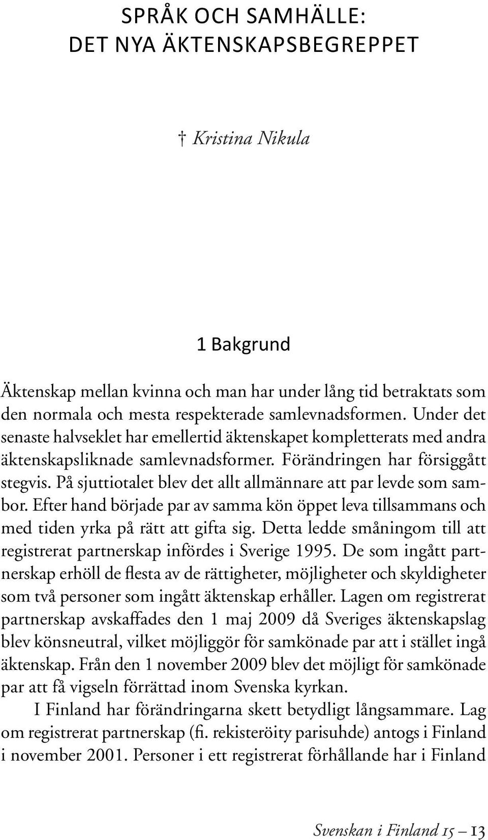 På sjuttiotalet blev det allt allmännare att par levde som sambor. Efter hand började par av samma kön öppet leva tillsammans och med tiden yrka på rätt att gifta sig.