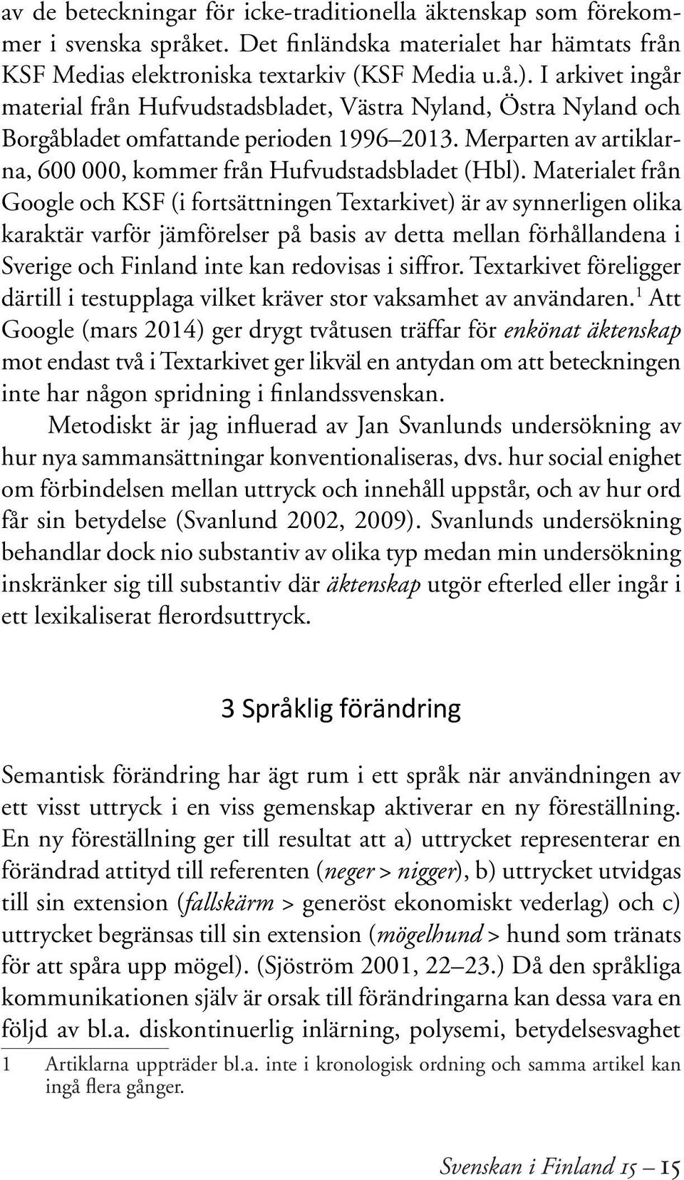 Materialet från Google och KSF (i fortsättningen Textarkivet) är av synnerligen olika karaktär varför jämförelser på basis av detta mellan förhållandena i Sverige och Finland inte kan redovisas i