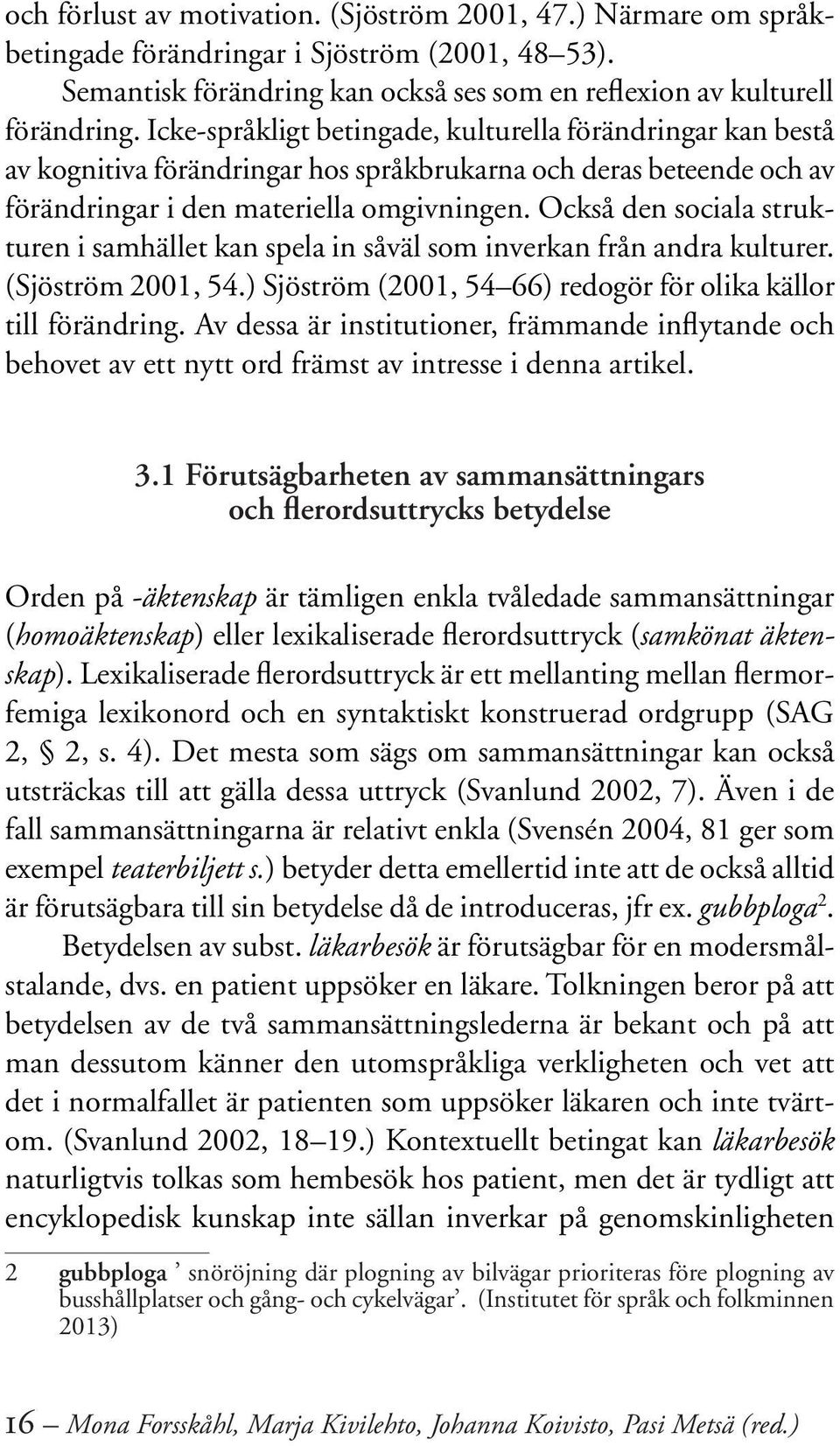 Också den sociala strukturen i samhället kan spela in såväl som inverkan från andra kulturer. (Sjöström 2001, 54.) Sjöström (2001, 54 66) redogör för olika källor till förändring.