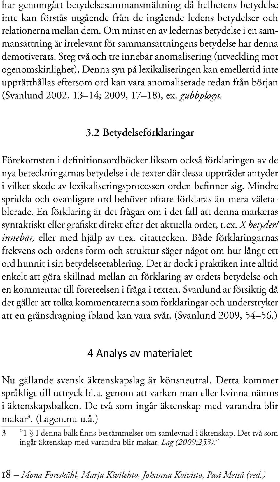 Denna syn på lexikaliseringen kan emellertid inte upprätthållas eftersom ord kan vara anomaliserade redan från början (Svanlund 2002, 13 14; 2009, 17 18), ex. gubbploga. 3.