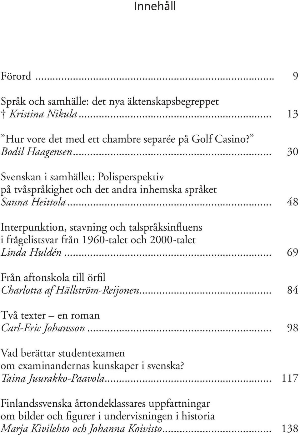 .. 48 Interpunktion, stavning och talspråksinfluens i frågelistsvar från 1960-talet och 2000-talet Linda Huldén... 69 Från aftonskola till örfil Charlotta af Hällström-Reijonen.