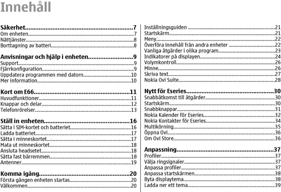 ..17 Sätta i minneskortet...17 Mata ut minneskortet...18 Ansluta headsetet...18 Sätta fast bärremmen...18 Antenner...19 Komma igång...20 Första gången enheten startas...20 Välkommen.