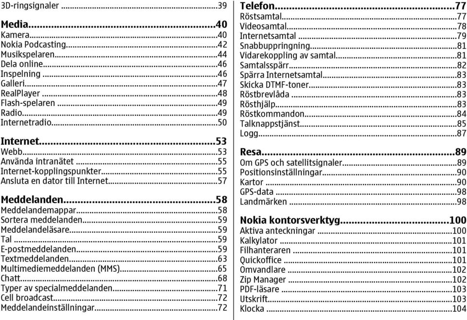 ..59 Tal...59 E-postmeddelanden...59 Textmeddelanden...63 Multimediemeddelanden (MMS)...65 Chatt...68 Typer av specialmeddelanden...71 Cell broadcast...72 Meddelandeinställningar...72 Telefon.