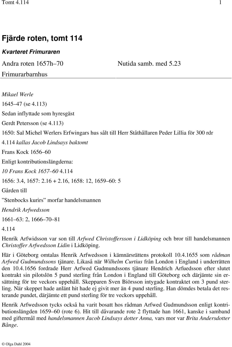 114 kallas Jacob Lindsays baktomt Frans Kock 1656 60 Enligt kontributionslängderna: 10 Frans Kock 1657 60 4.114 1656: 3.4, 1657: 2.16 + 2.