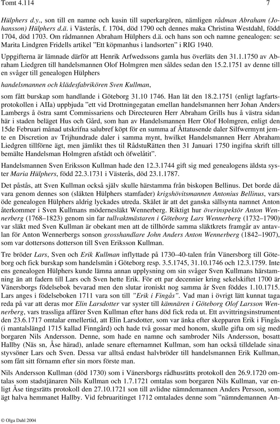 och hans son och namne genealogen: se Marita Lindgren Fridells artikel Ett köpmanhus i landsorten i RIG 1940. Uppgifterna är lämnade därför att Henrik Arfwedssons gamla hus överläts den 31.1.1750 av Abraham Liedgren till handelsmannen Olof Holmgren men såldes sedan den 15.