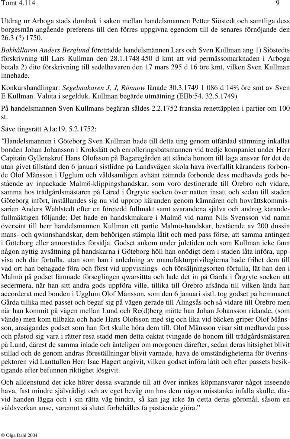 ) 1750. Bokhållaren Anders Berglund företrädde handelsmännen Lars och Sven Kullman ang 1) Siöstedts förskrivning till Lars Kullman den 28.1.1748 450 d kmt att vid permässomarknaden i Arboga betala 2) dito förskrivning till sedelhavaren den 17 mars 295 d 16 öre kmt, vilken Sven Kullman innehade.