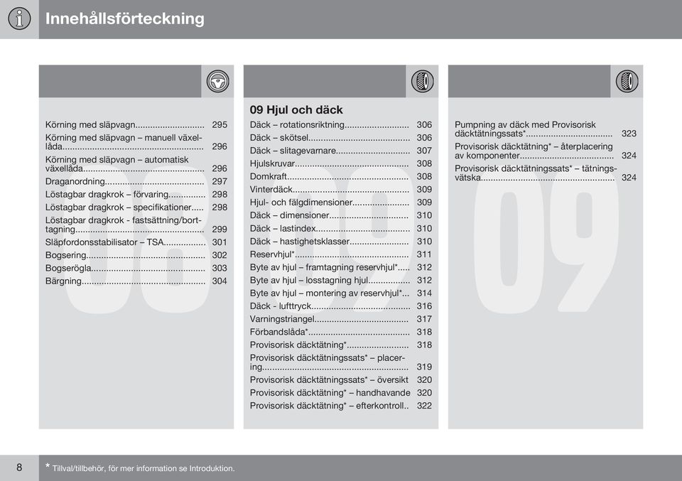 .. 303 09 Hjul och däck Däck rotationsriktning... 306 Däck skötsel... 306 09 Däck slitagevarnare... 307 Hjulskruvar... 308 Domkraft... 308 Vinterdäck... 309 Hjul- och fälgdimensioner.