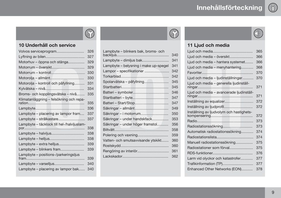 .. 336 Lampbyte placering av lampor fram... 337 Lampbyte strålkastare... 337 Lampbyte täcklock till hel-/halvljuslampor... 338 Lampbyte halvljus... 338 Lampbyte helljus... 338 Lampbyte extra helljus.