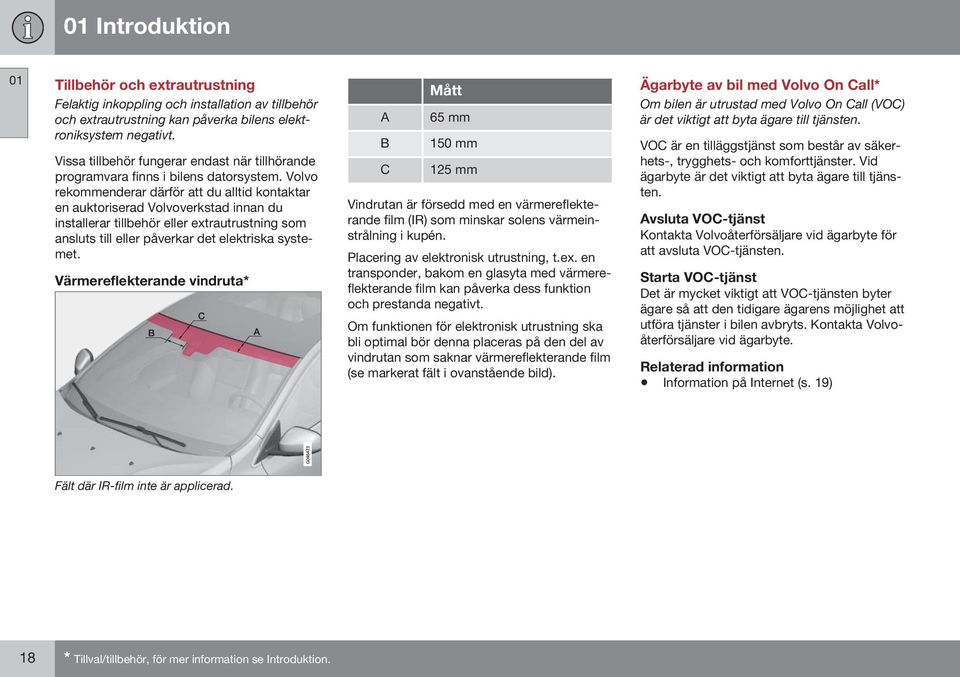 Volvo rekommenderar därför att du alltid kontaktar en auktoriserad Volvoverkstad innan du installerar tillbehör eller extrautrustning som ansluts till eller påverkar det elektriska systemet.