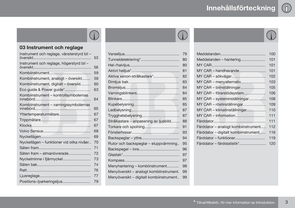 .. 64 Kombiinstrument varningssymbolernas innebörd... 65 Yttertemperaturmätare... 67 Trippmätare... 67 Klocka... 67 Volvo Sensus... 68 Nyckellägen... 69 Nyckellägen funktioner vid olika nivåer.