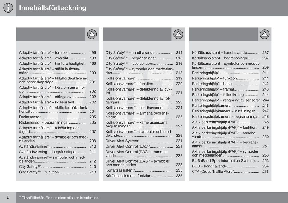 .. 202 Adaptiv farthållare* skifta farthållarfunktionalitet... 204 Radarsensor... 205 Radarsensor begränsningar... 205 Adaptiv farthållare* felsökning och åtgärd.