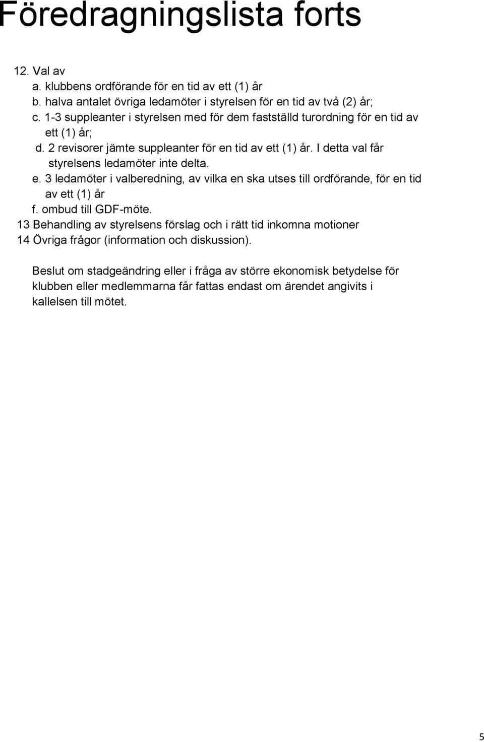 I detta val får styrelsens ledamöter inte delta. e. 3 ledamöter i valberedning, av vilka en ska utses till ordförande, för en tid av ett (1) år f. ombud till GDF-möte.