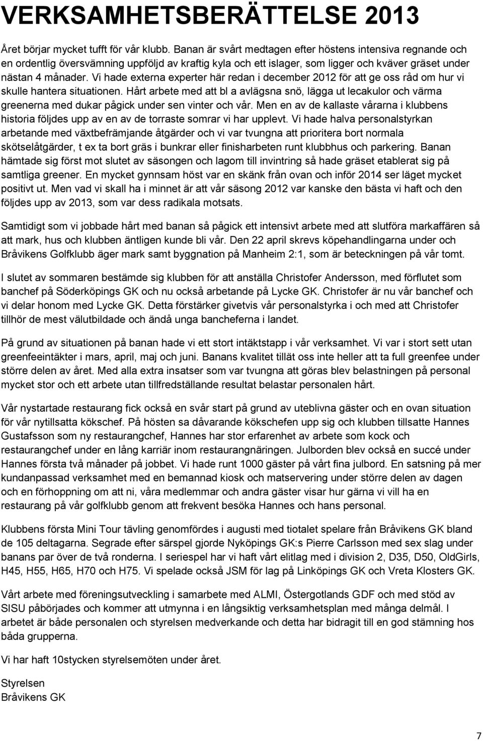 Vi hade externa experter här redan i december 2012 för att ge oss råd om hur vi skulle hantera situationen.