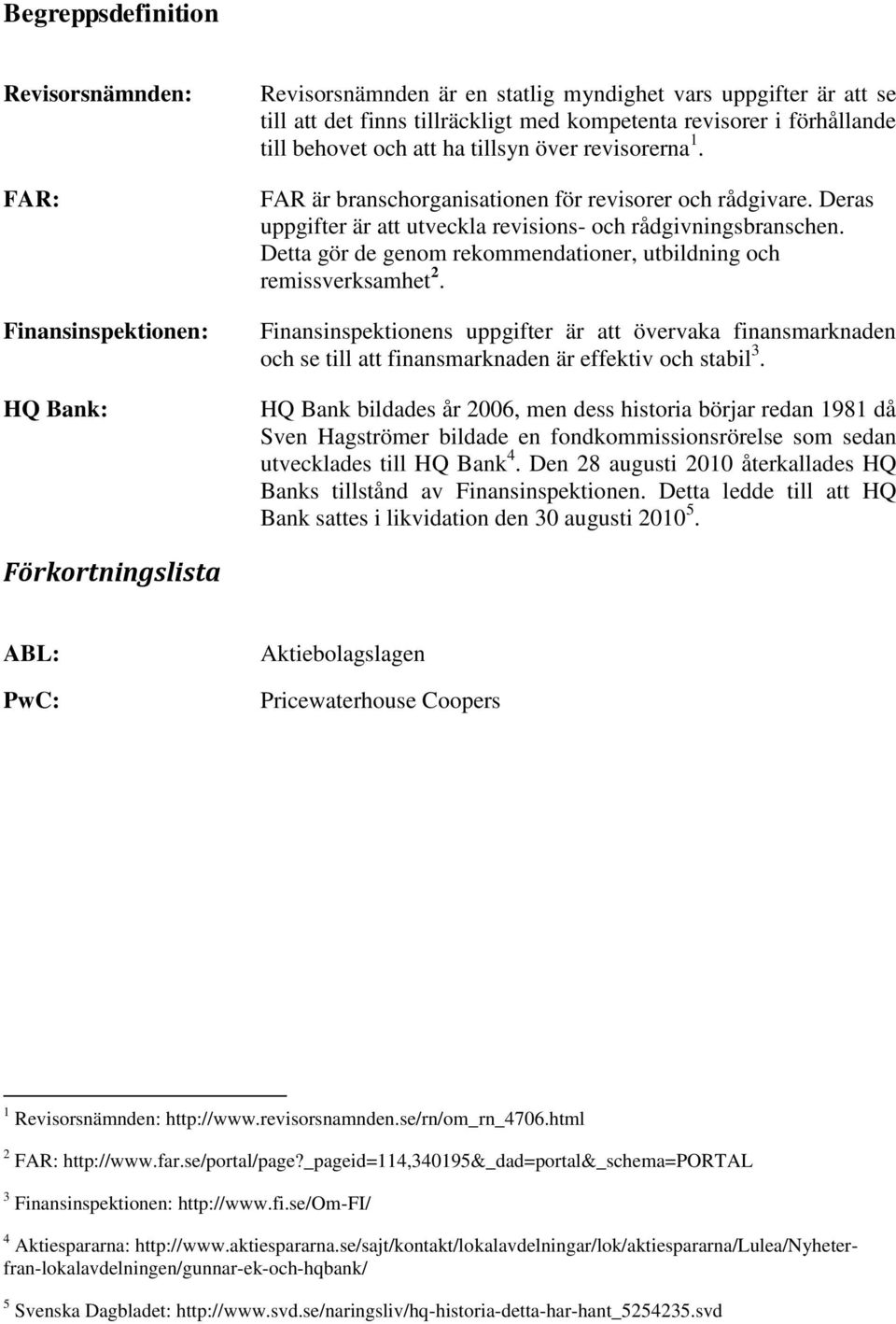 Detta gör de genom rekommendationer, utbildning och remissverksamhet 2. Finansinspektionens uppgifter är att övervaka finansmarknaden och se till att finansmarknaden är effektiv och stabil 3.