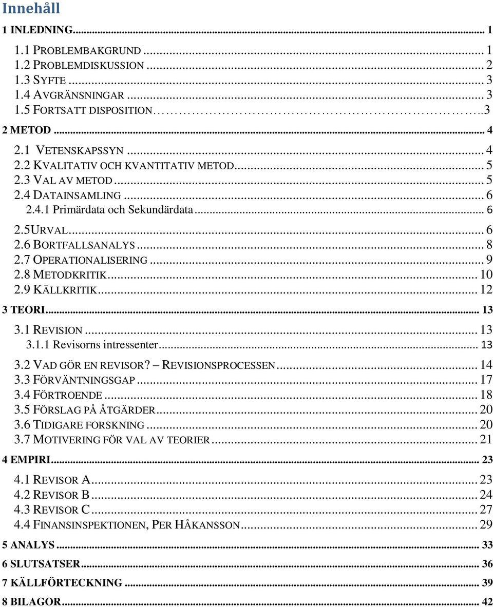 .. 12 3 TEORI... 13 3.1 REVISION... 13 3.1.1 Revisorns intressenter... 13 3.2 VAD GÖR EN REVISOR? REVISIONSPROCESSEN... 14 3.3 FÖRVÄNTNINGSGAP... 17 3.4 FÖRTROENDE... 18 3.5 FÖRSLAG PÅ ÅTGÄRDER... 20 3.