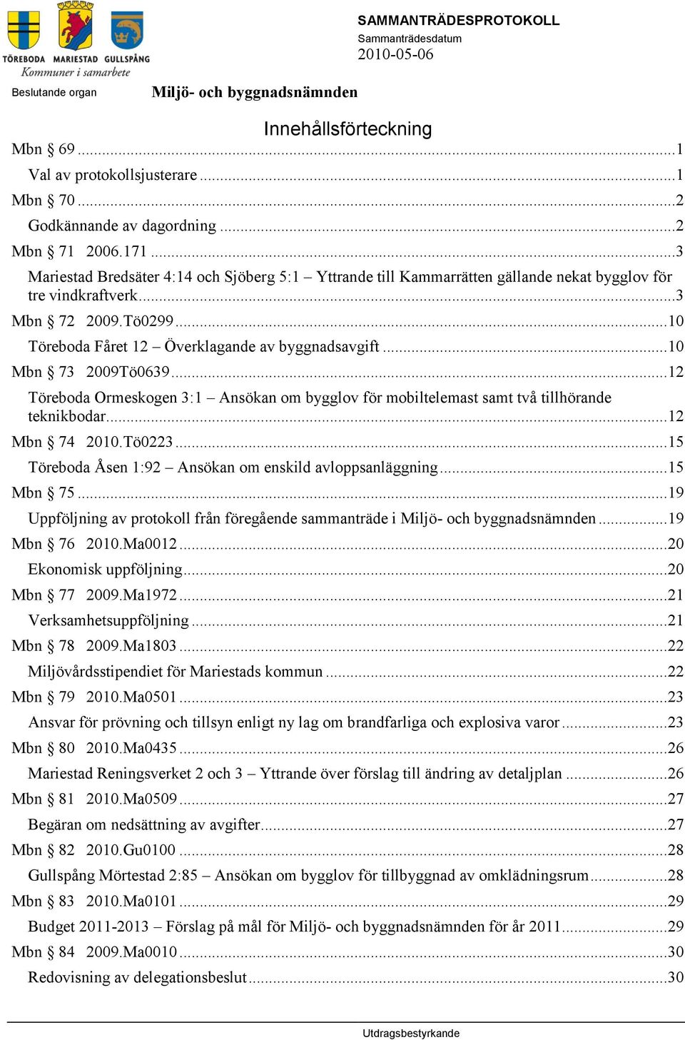 .. 10 Mbn 73 2009Tö0639... 12 Töreboda Ormeskogen 3:1 Ansökan om bygglov för mobiltelemast samt två tillhörande teknikbodar... 12 Mbn 74 2010.Tö0223.