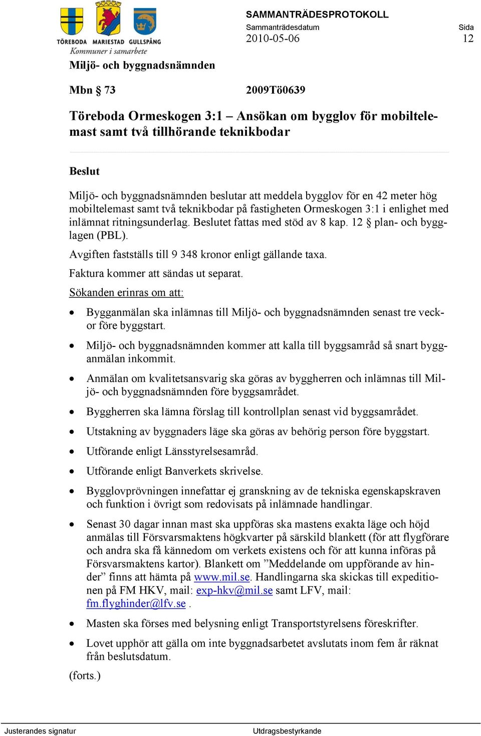 Avgiften fastställs till 9 348 kronor enligt gällande taxa. Faktura kommer att sändas ut separat. Sökanden erinras om att: Bygganmälan ska inlämnas till senast tre veckor före byggstart.