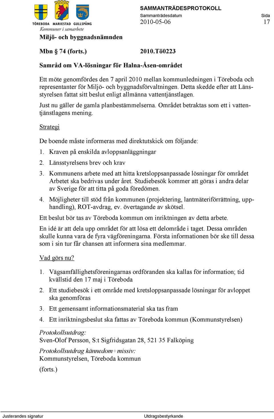 Detta skedde efter att Länsstyrelsen fattat sitt beslut enligt allmänna vattentjänstlagen. Just nu gäller de gamla planbestämmelserna. Området betraktas som ett i vattentjänstlagens mening.