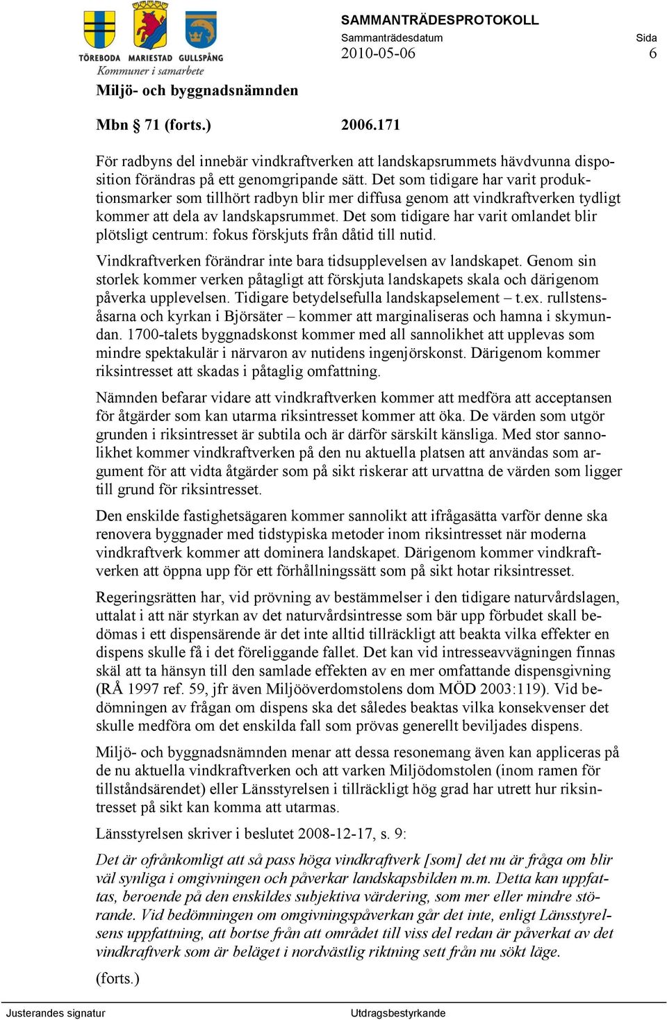 Det som tidigare har varit omlandet blir plötsligt centrum: fokus förskjuts från dåtid till nutid. Vindkraftverken förändrar inte bara tidsupplevelsen av landskapet.