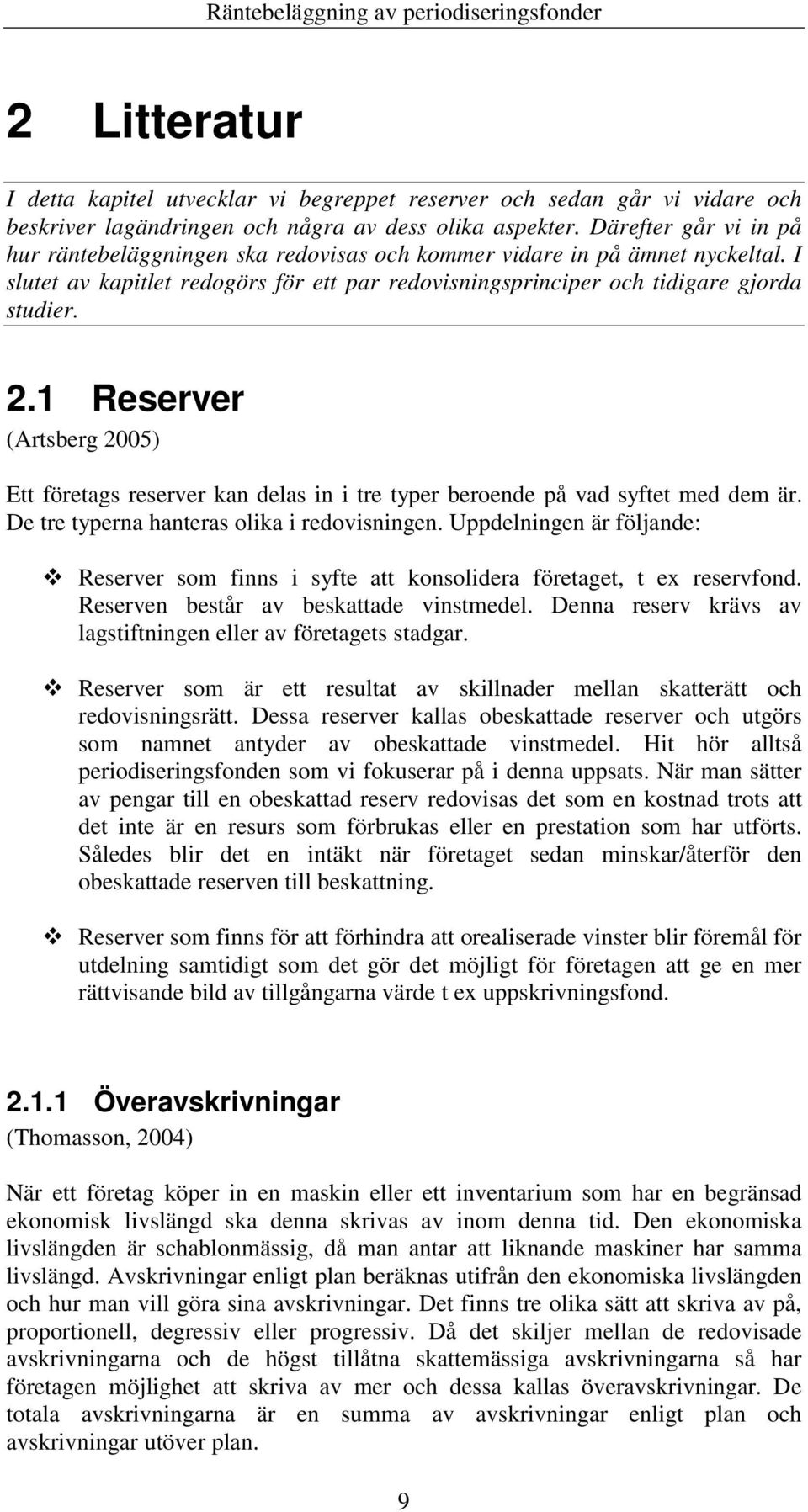 1 Reserver (Artsberg 2005) Ett företags reserver kan delas in i tre typer beroende på vad syftet med dem är. De tre typerna hanteras olika i redovisningen.