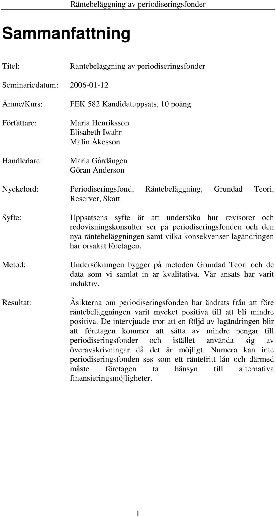 är att undersöka hur revisorer och redovisningskonsulter ser på periodiseringsfonden och den nya räntebeläggningen samt vilka konsekvenser lagändringen har orsakat företagen.