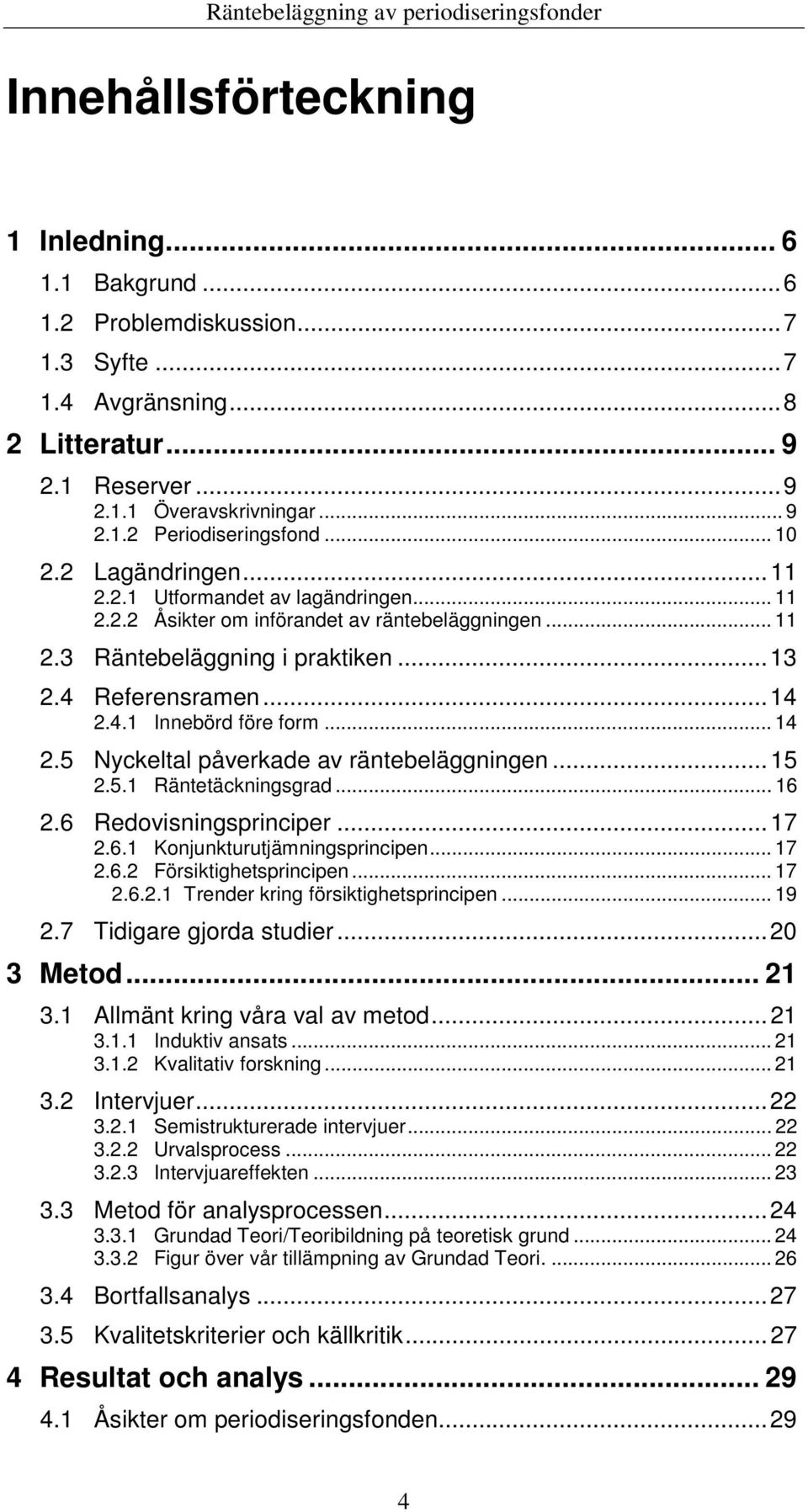 .. 14 2.5 Nyckeltal påverkade av räntebeläggningen...15 2.5.1 Räntetäckningsgrad... 16 2.6 Redovisningsprinciper...17 2.6.1 Konjunkturutjämningsprincipen... 17 2.6.2 Försiktighetsprincipen... 17 2.6.2.1 Trender kring försiktighetsprincipen.