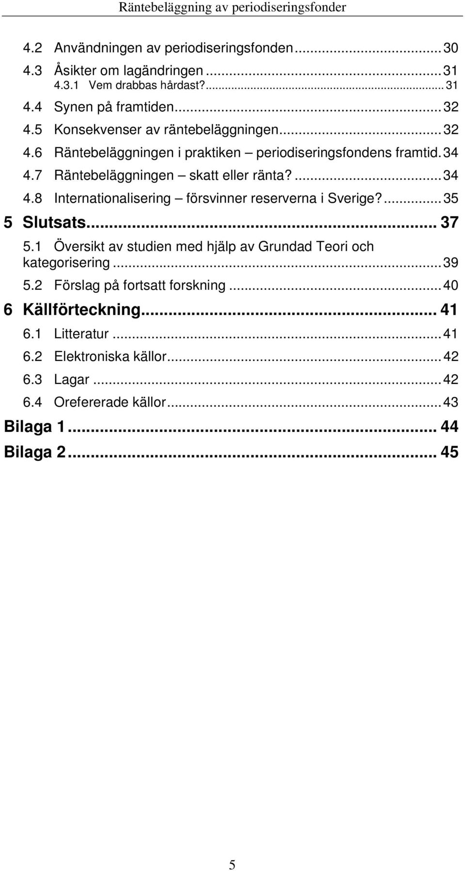 7 Räntebeläggningen skatt eller ränta?...34 4.8 Internationalisering försvinner reserverna i Sverige?...35 5 Slutsats... 37 5.