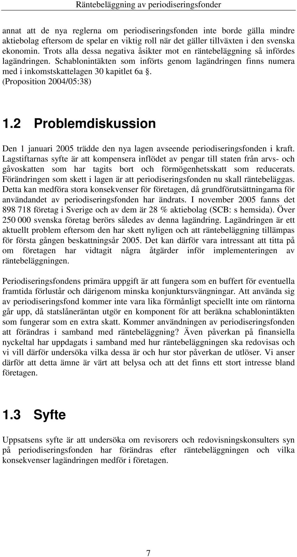 (Proposition 2004/05:38) 1.2 Problemdiskussion Den 1 januari 2005 trädde den nya lagen avseende periodiseringsfonden i kraft.